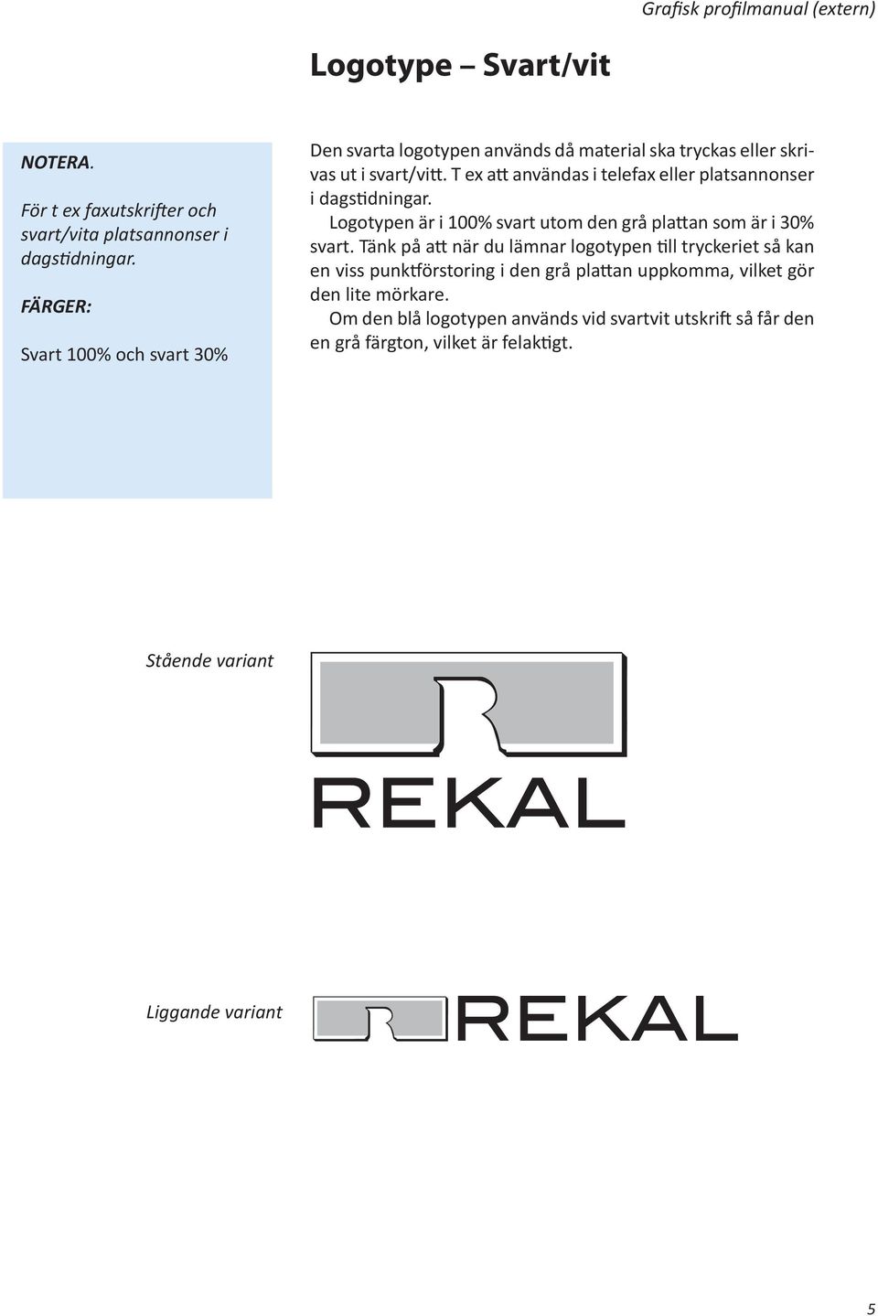 T ex att användas i telefax eller platsannonser i dagstidningar. Logotypen är i 100% svart utom den grå plattan som är i 30% svart.