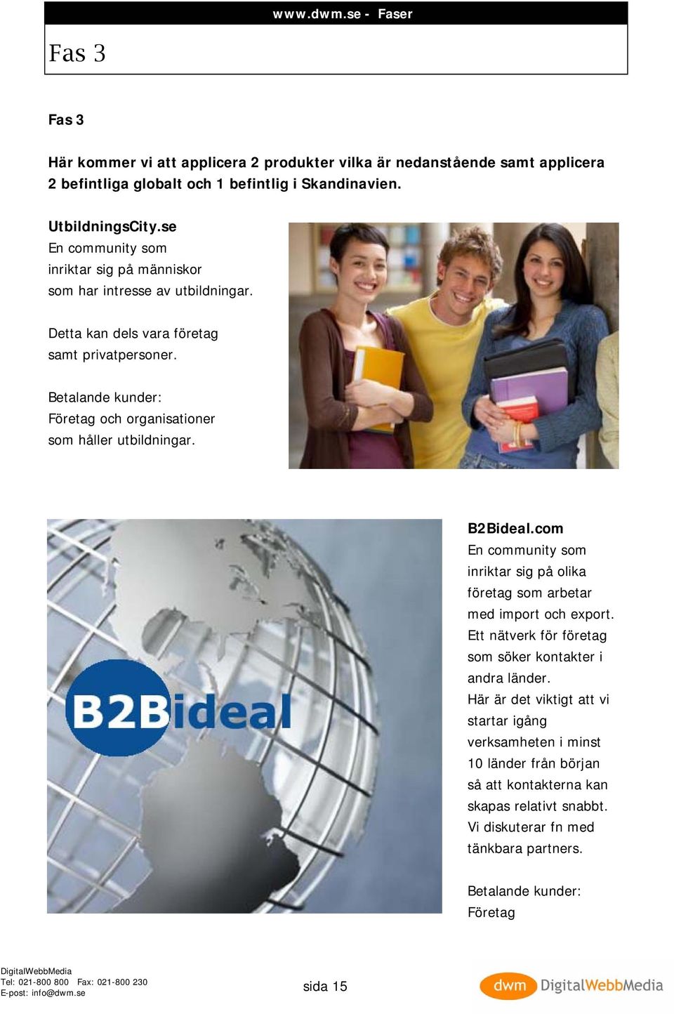 Betalande kunder: Företag och organisationer som håller utbildningar. B2Bideal.com En community som inriktar sig på olika företag som arbetar med import och export.