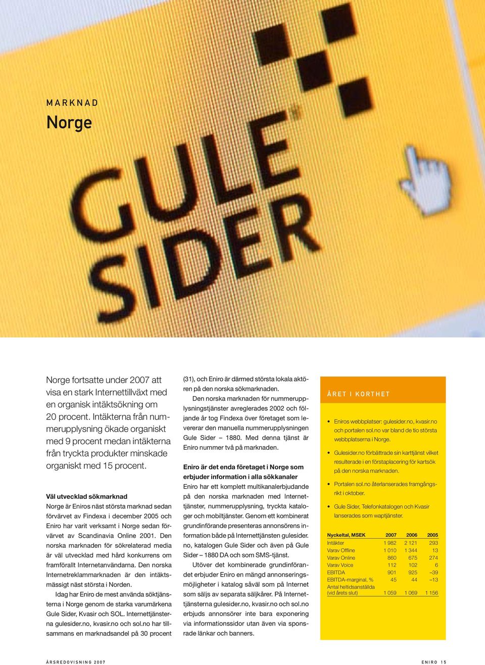 Väl utvecklad sökmarknad Norge är Eniros näst största marknad sedan förvärvet av Findexa i december 2005 och Eniro har varit verksamt i Norge sedan förvärvet av Scandinavia Online 2001.