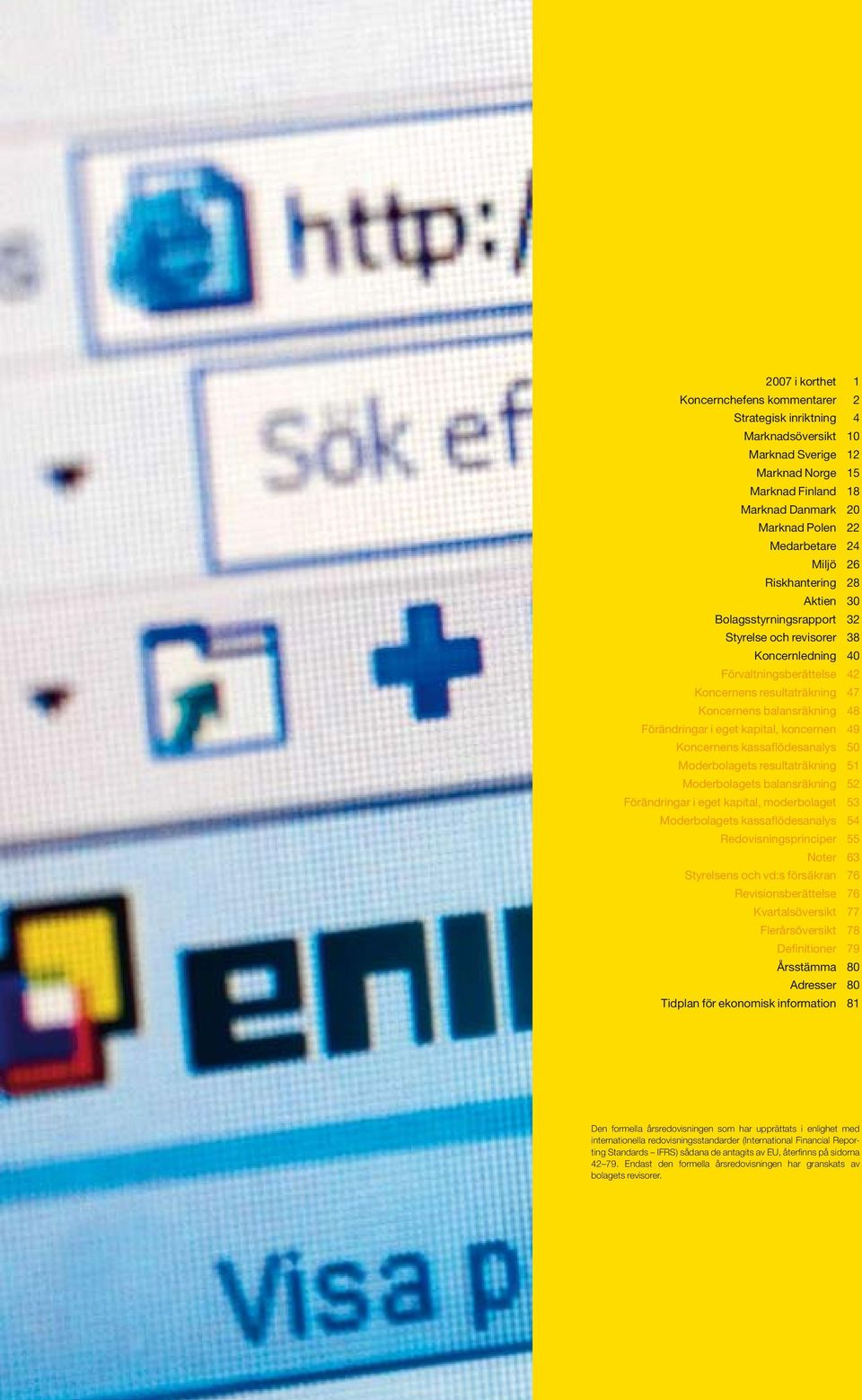 Förändringar i eget kapital, koncernen 49 Koncernens kassaflödesanalys 50 Moderbolagets resultaträkning 51 Moderbolagets balansräkning 52 Förändringar i eget kapital, moderbolaget 53 Moderbolagets