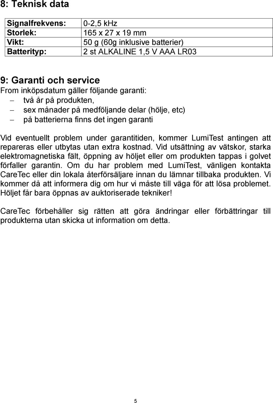 repareras eller utbytas utan extra kostnad. Vid utsättning av vätskor, starka elektromagnetiska fält, öppning av höljet eller om produkten tappas i golvet förfaller garantin.