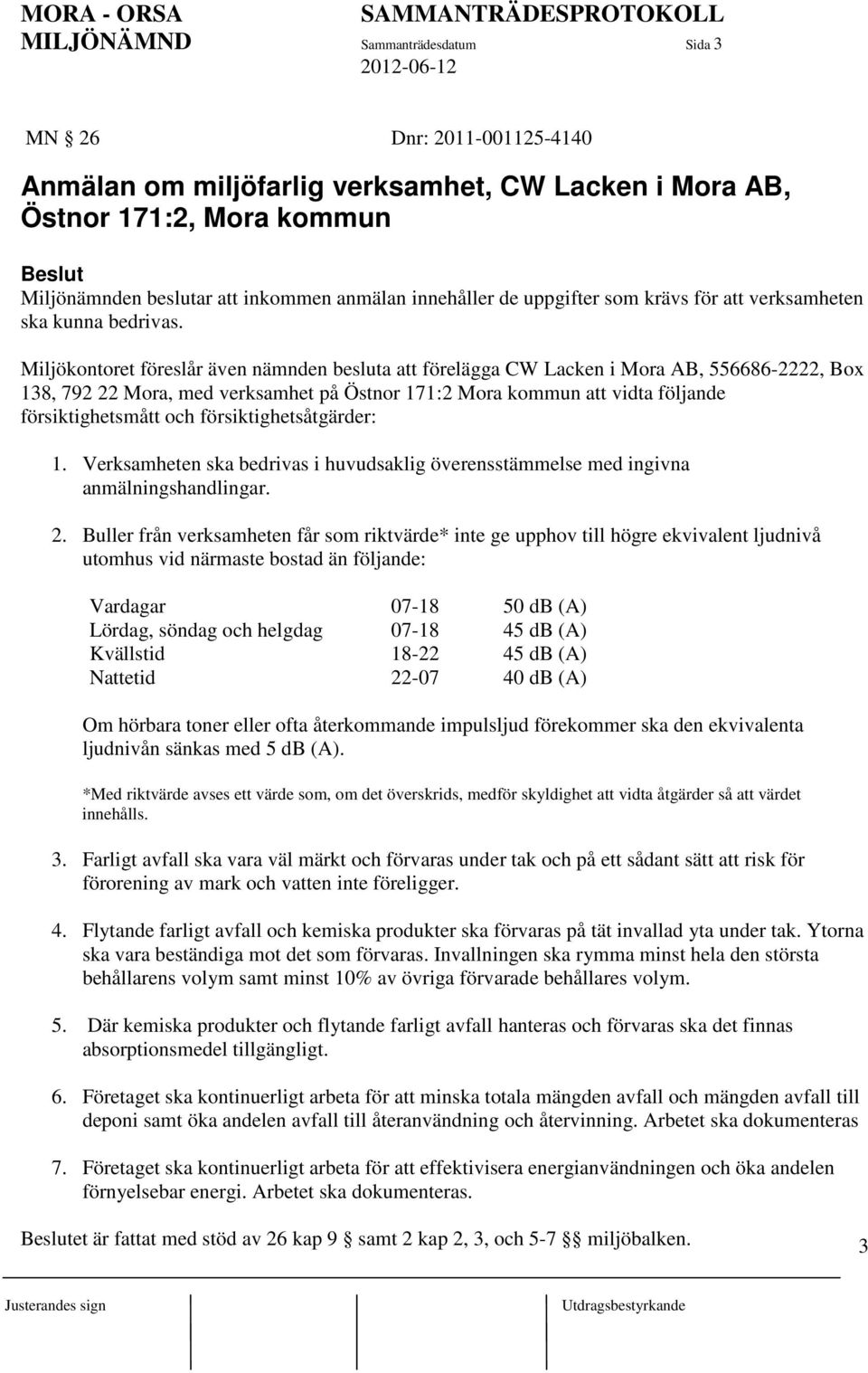 Miljökontoret föreslår även nämnden besluta att förelägga CW Lacken i Mora AB, 556686-2222, Box 138, 792 22 Mora, med verksamhet på Östnor 171:2 Mora kommun att vidta följande försiktighetsmått och