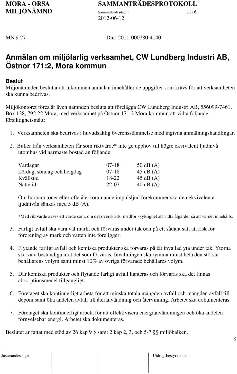 Miljökontoret föreslår även nämnden besluta att förelägga CW Lundberg Industri AB, 556099-7461, Box 138, 792 22 Mora, med verksamhet på Östnor 171:2 Mora kommun att vidta följande försiktighetsmått: