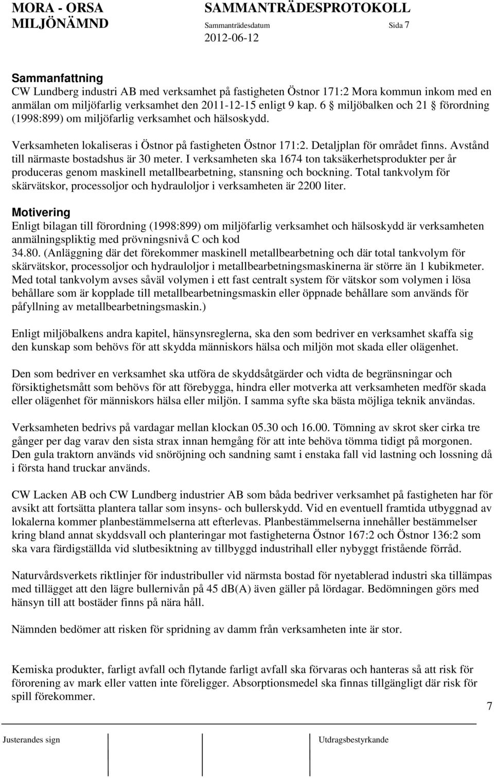 Avstånd till närmaste bostadshus är 30 meter. I verksamheten ska 1674 ton taksäkerhetsprodukter per år produceras genom maskinell metallbearbetning, stansning och bockning.