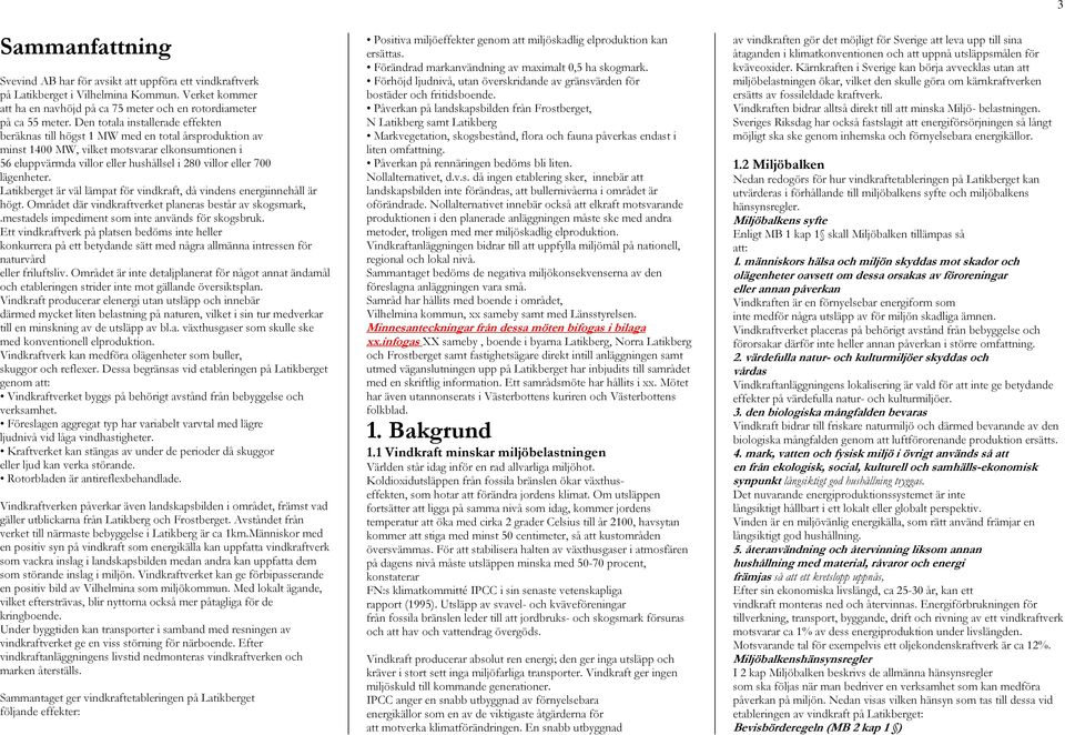 lägenheter. Latikberget är väl lämpat för vindkraft, då vindens energiinnehåll är högt. Området där vindkraftverket planeras består av skogsmark,.mestadels impediment som inte används för skogsbruk.