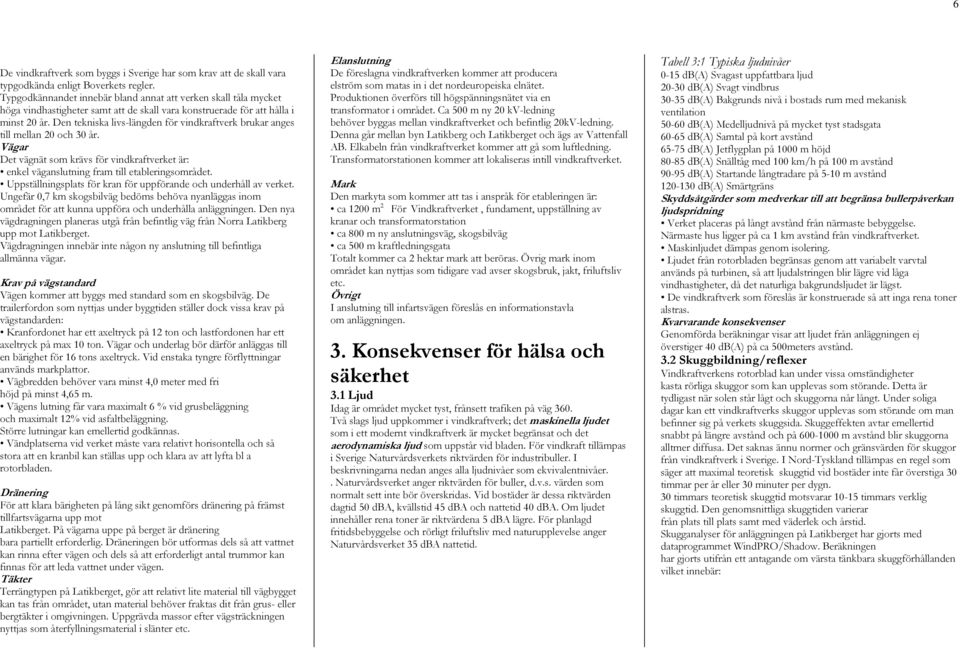 Den tekniska livs-längden för vindkraftverk brukar anges till mellan 20 och 30 år. Vägar Det vägnät som krävs för vindkraftverket är: enkel väganslutning fram till etableringsområdet.