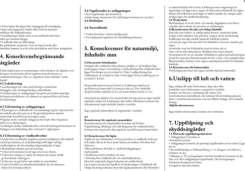 De preliminära analyserna visar att inga bostads eller fritidshus hamnar över de tyska riktvärdena med dessa antaganden. 4.