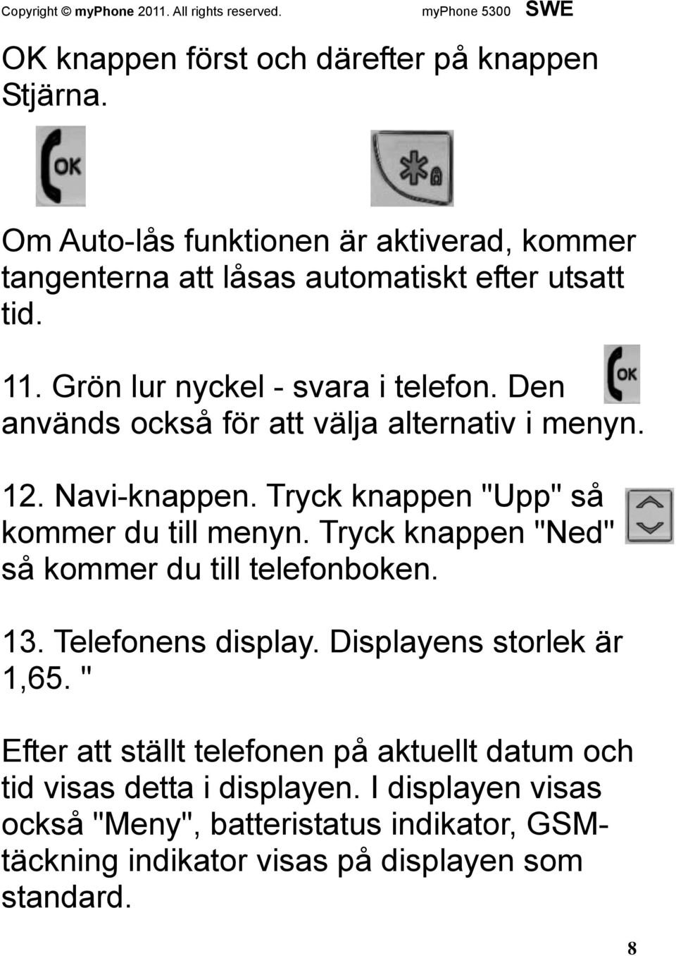 Tryck knappen "Ned" så kommer du till telefonboken. 13. Telefonens display. Displayens storlek är 1,65.