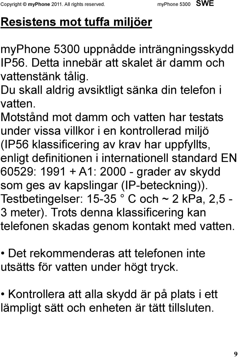 60529: 1991 + A1: 2000 - grader av skydd som ges av kapslingar (IP-beteckning)). Testbetingelser: 15-35 C och ~ 2 kpa, 2,5-3 meter).