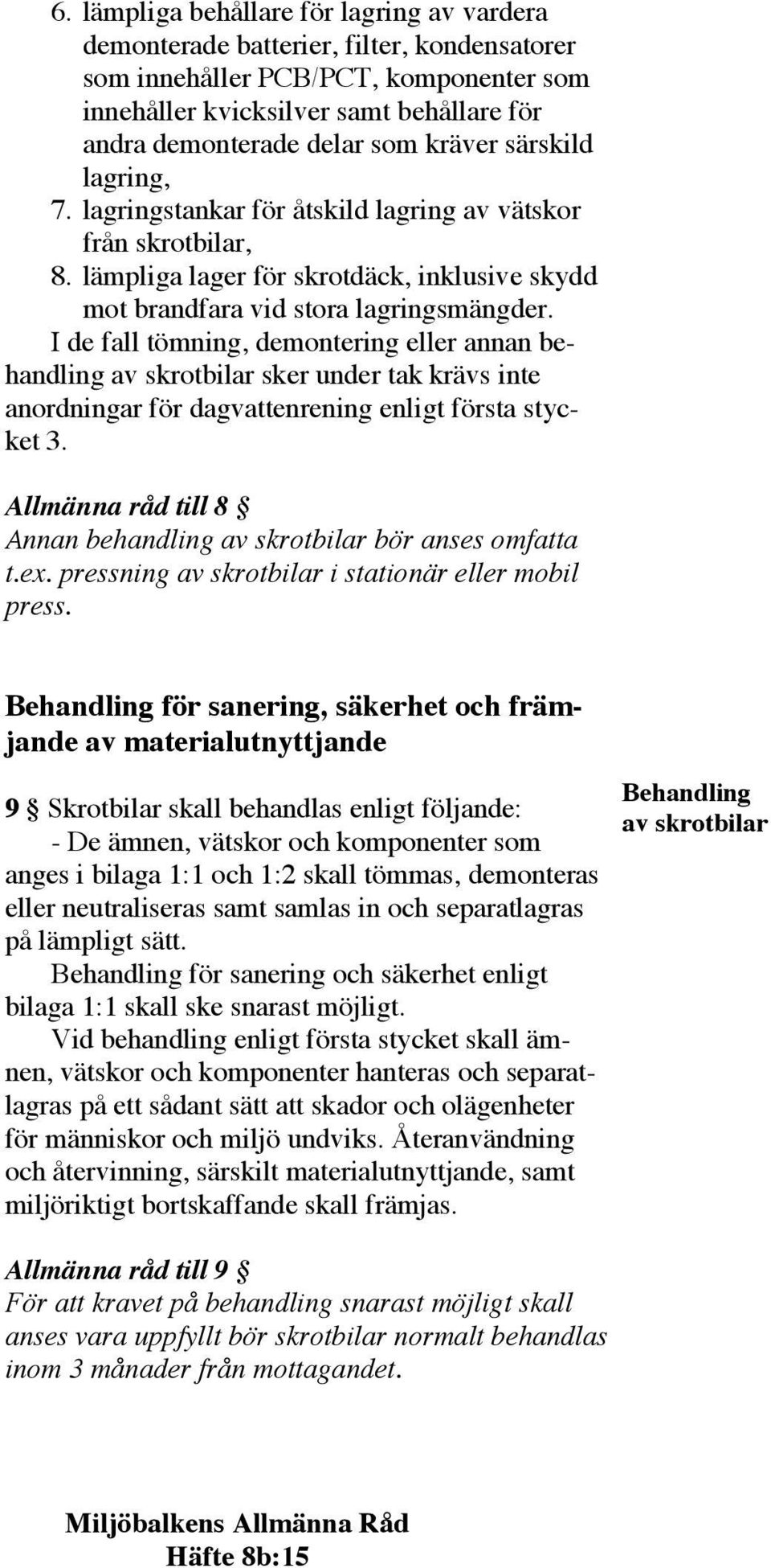 I de fall tömning, demontering eller annan behandling av skrotbilar sker under tak krävs inte anordningar för dagvattenrening enligt första stycket 3.