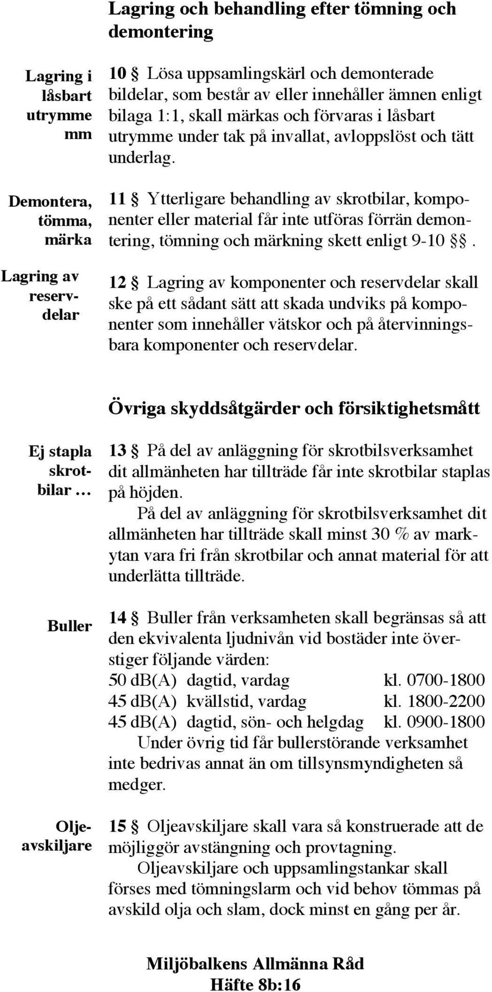 11 Ytterligare behandling av skrotbilar, komponenter eller material får inte utföras förrän demontering, tömning och märkning skett enligt 9-10.