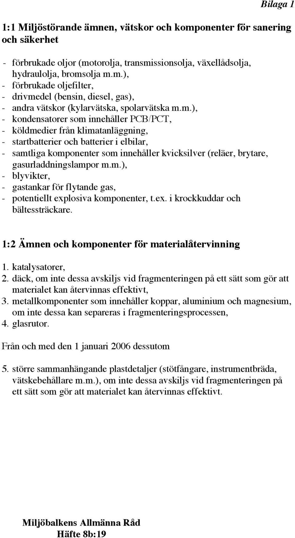 gasurladdningslampor m.m.), - blyvikter, - gastankar för flytande gas, - potentiellt explosiva komponenter, t.ex. i krockkuddar och bältessträckare.