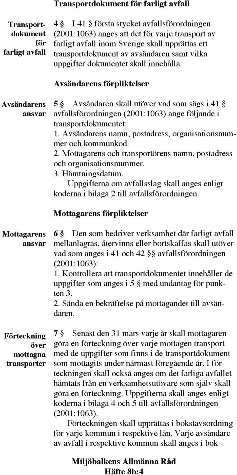 Uppgifterna skall anges enligt koderna i bilaga 4 och 5 till avfallsförordningen (2001:1063). Förteckningen skall upprättas i bokstavsordning för varje kommun i respektive län.