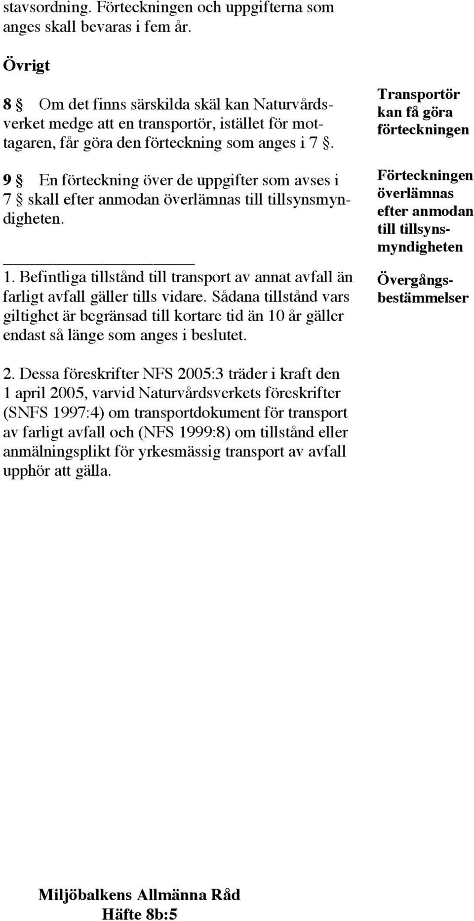 9 En förteckning över de uppgifter som avses i 7 skall efter anmodan överlämnas till tillsynsmyndigheten. 1. Befintliga tillstånd till transport av annat avfall än farligt avfall gäller tills vidare.