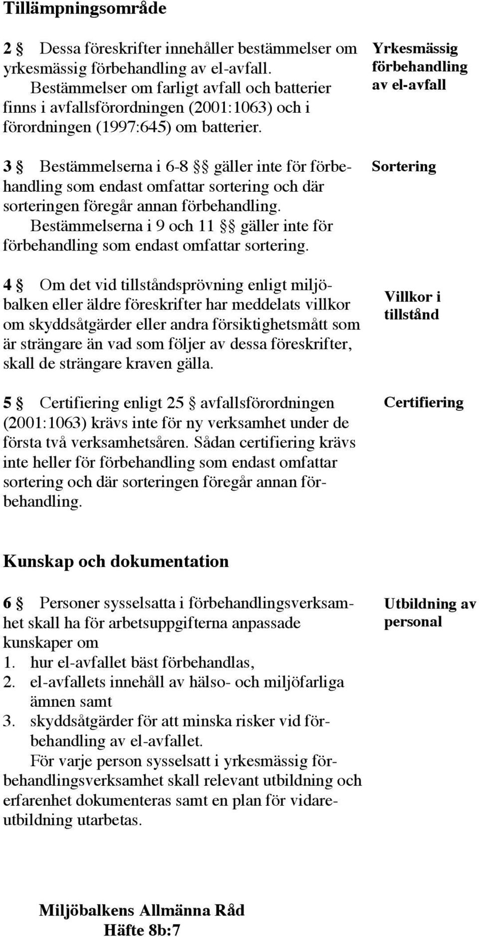 3 Bestämmelserna i 6-8 gäller inte för förbehandling som endast omfattar sortering och där sorteringen föregår annan förbehandling.