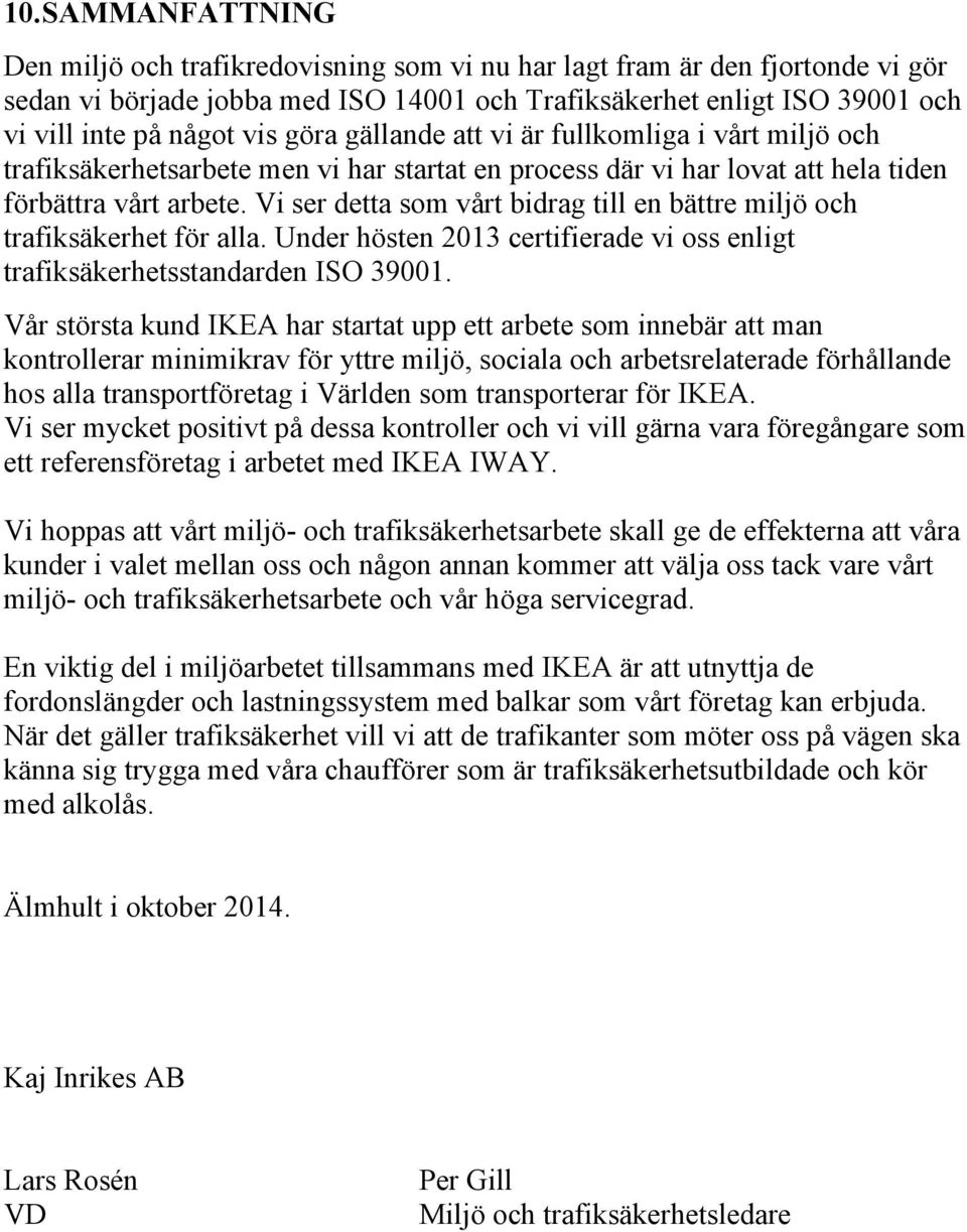 Vi ser detta som vårt bidrag till en bättre jö och trafiksäkerhet för alla. Under hösten 2013 certifierade vi oss enligt trafiksäkerhetsstandarden ISO 39001.