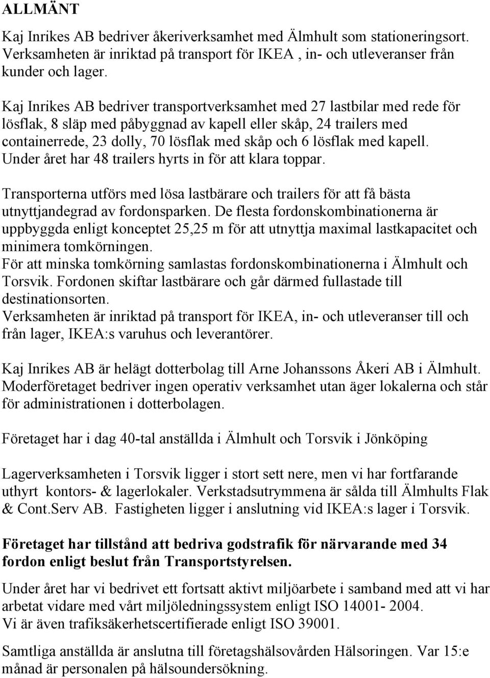 lösflak med kapell. Under året har 48 trailers hyrts in för att klara toppar. Transporterna utförs med lösa lastbärare och trailers för att få bästa utnyttjandegrad av fordonsparken.