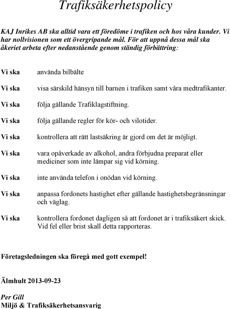 följa gällande Trafiklagstiftning. följa gällande regler för kör- och vilotider. kontrollera att rätt lastsäkring är gjord om det är möjligt.