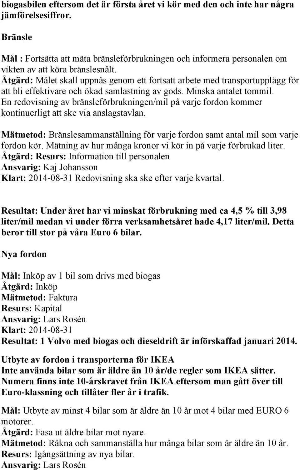 Åtgärd: Målet skall uppnås genom ett fortsatt arbete med transportupplägg för att bli effektivare och ökad samlastning av gods. Minska antalet tom.