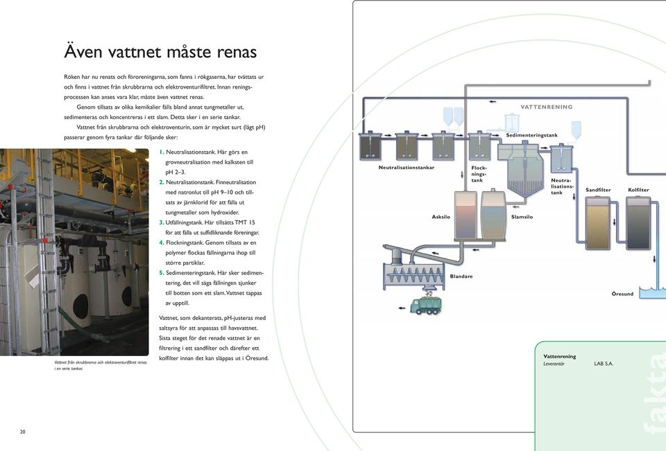 Detta sker i en serie tankar. Vattnet från skrubbrarna och elektroventurin, som är mycket surt (lågt ph) passerar genom fyra tankar där följande sker: VATTENRENING Sedimenteringstank 1.