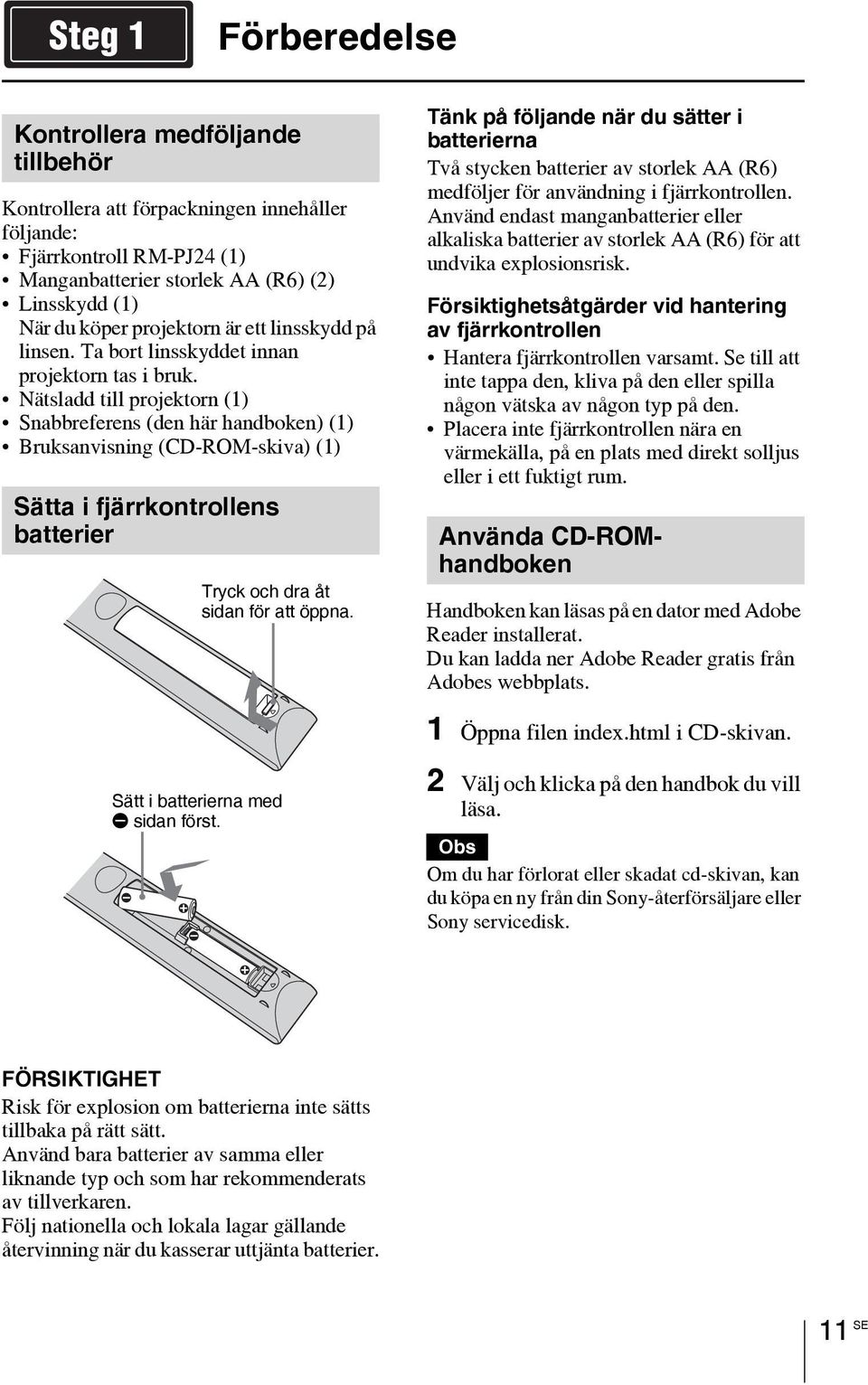 Nätsladd till projektorn (1) Snabbreferens (den här handboken) (1) Bruksanvisning (CD-ROM-skiva) (1) Sätta i fjärrkontrollens batterier Tryck och dra åt sidan för att öppna.