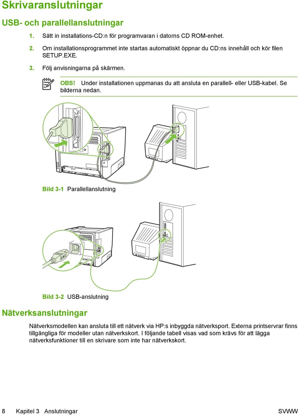 Under installationen uppmanas du att ansluta en parallell- eller USB-kabel. Se bilderna nedan.