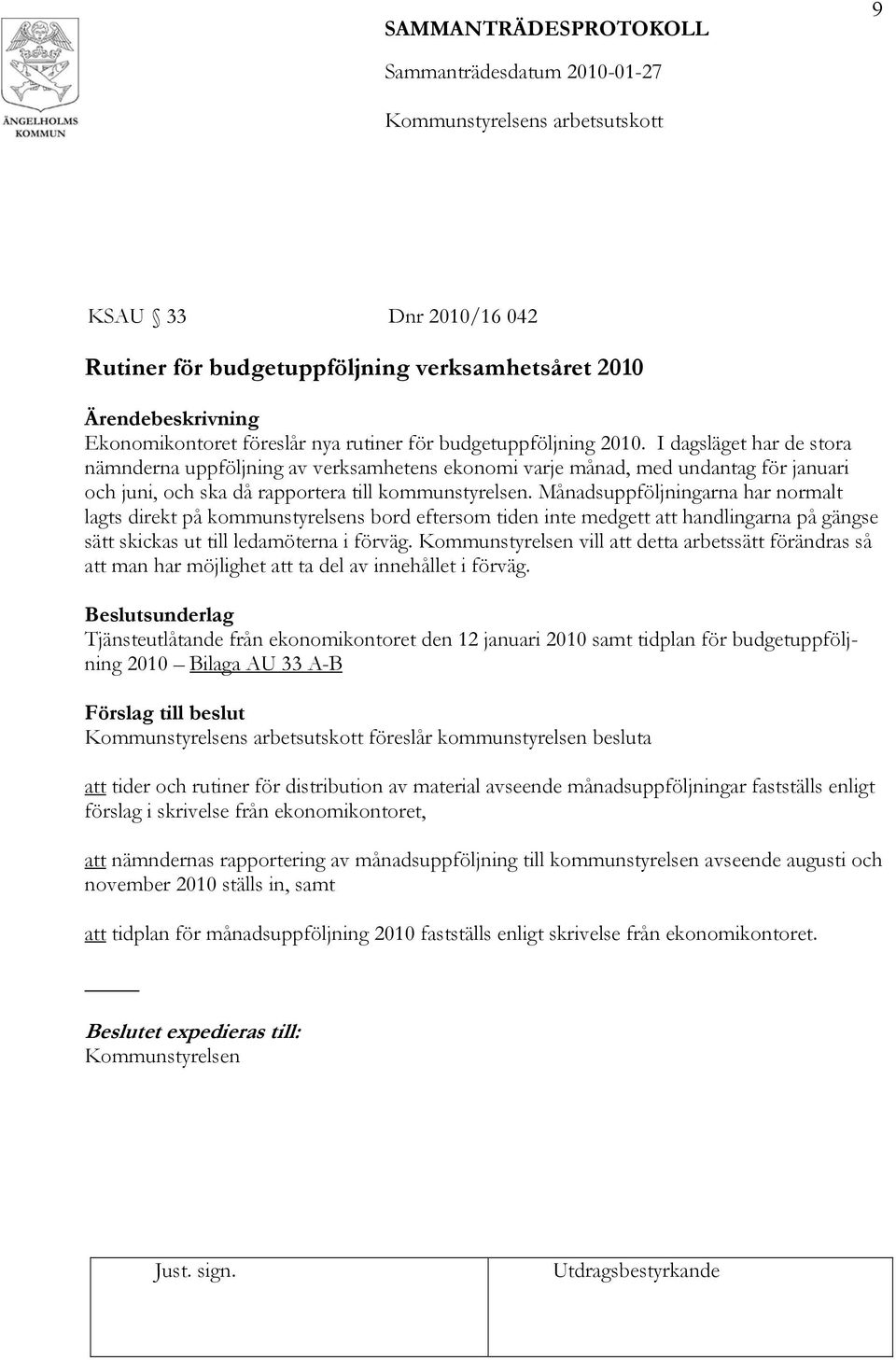 Månadsuppföljningarna har normalt lagts direkt på kommunstyrelsens bord eftersom tiden inte medgett att handlingarna på gängse sätt skickas ut till ledamöterna i förväg.