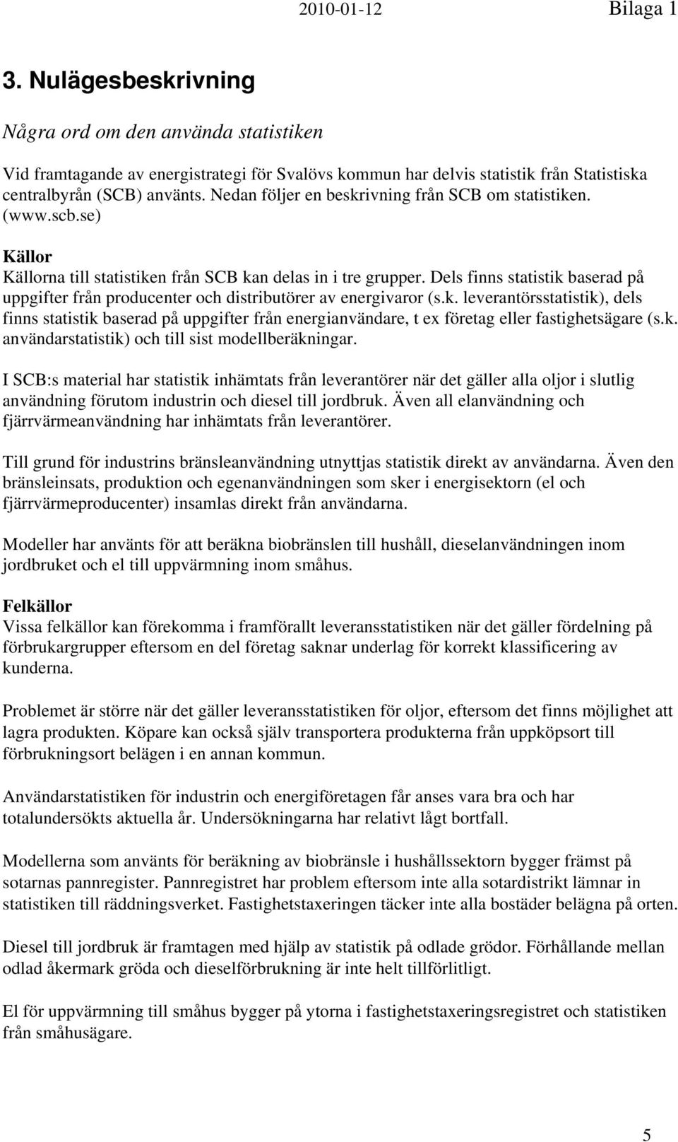Dels finns statistik baserad på uppgifter från producenter och distributörer av energivaror (s.k. leverantörsstatistik), dels finns statistik baserad på uppgifter från energianvändare, t ex företag eller fastighetsägare (s.
