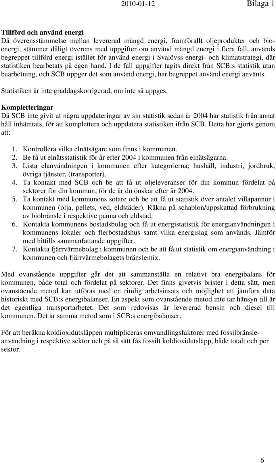 I de fall uppgifter tagits direkt från SCB:s statistik utan bearbetning, och SCB uppger det som använd energi, har begreppet använd energi använts.