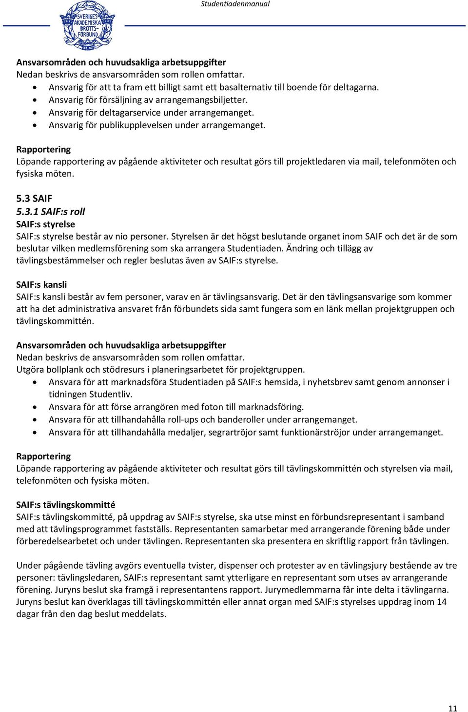 Rapportering Löpande rapportering av pågående aktiviteter och resultat görs till projektledaren via mail, telefonmöten och fysiska möten. 5.3 