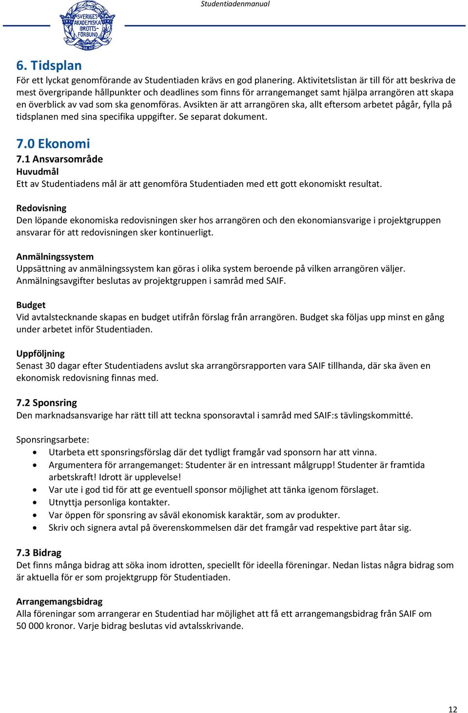 Avsikten är att arrangören ska, allt eftersom arbetet pågår, fylla på tidsplanen med sina specifika uppgifter. Se separat dokument. 7.0 Ekonomi 7.