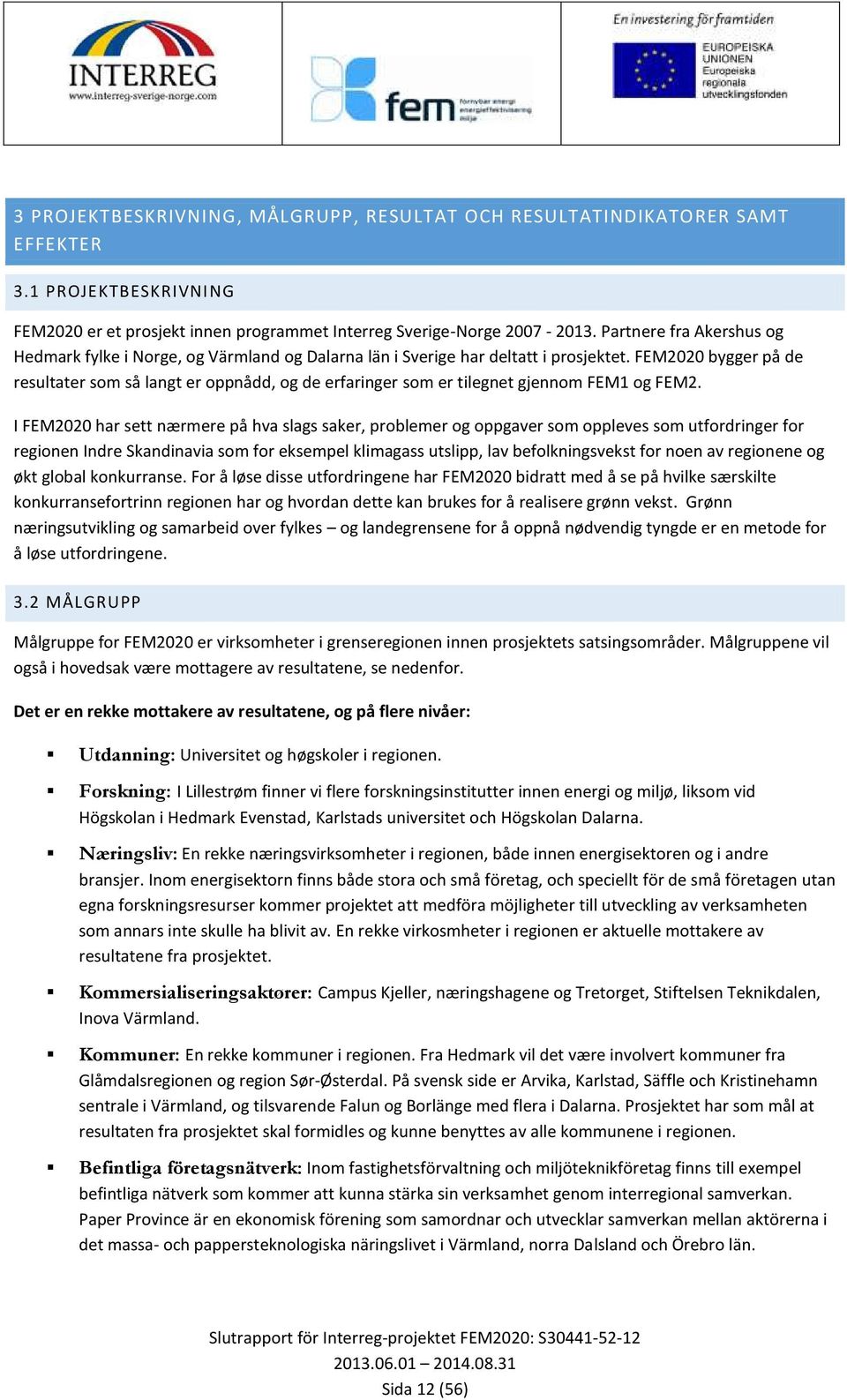 FEM2020 bygger på de resultater som så langt er oppnådd, og de erfaringer som er tilegnet gjennom FEM1 og FEM2.