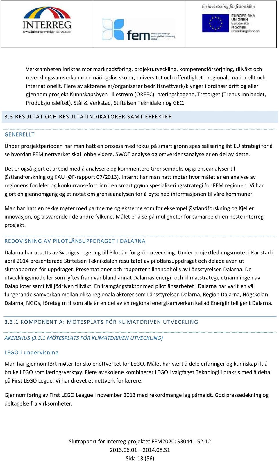 Flere av aktørene er/organiserer bedriftsnettverk/klynger i ordinær drift og eller gjennom prosjekt Kunnskapsbyen Lillestrøm (OREEC), næringshagene, Tretorget (Trehus Innlandet, Produksjonsløftet),