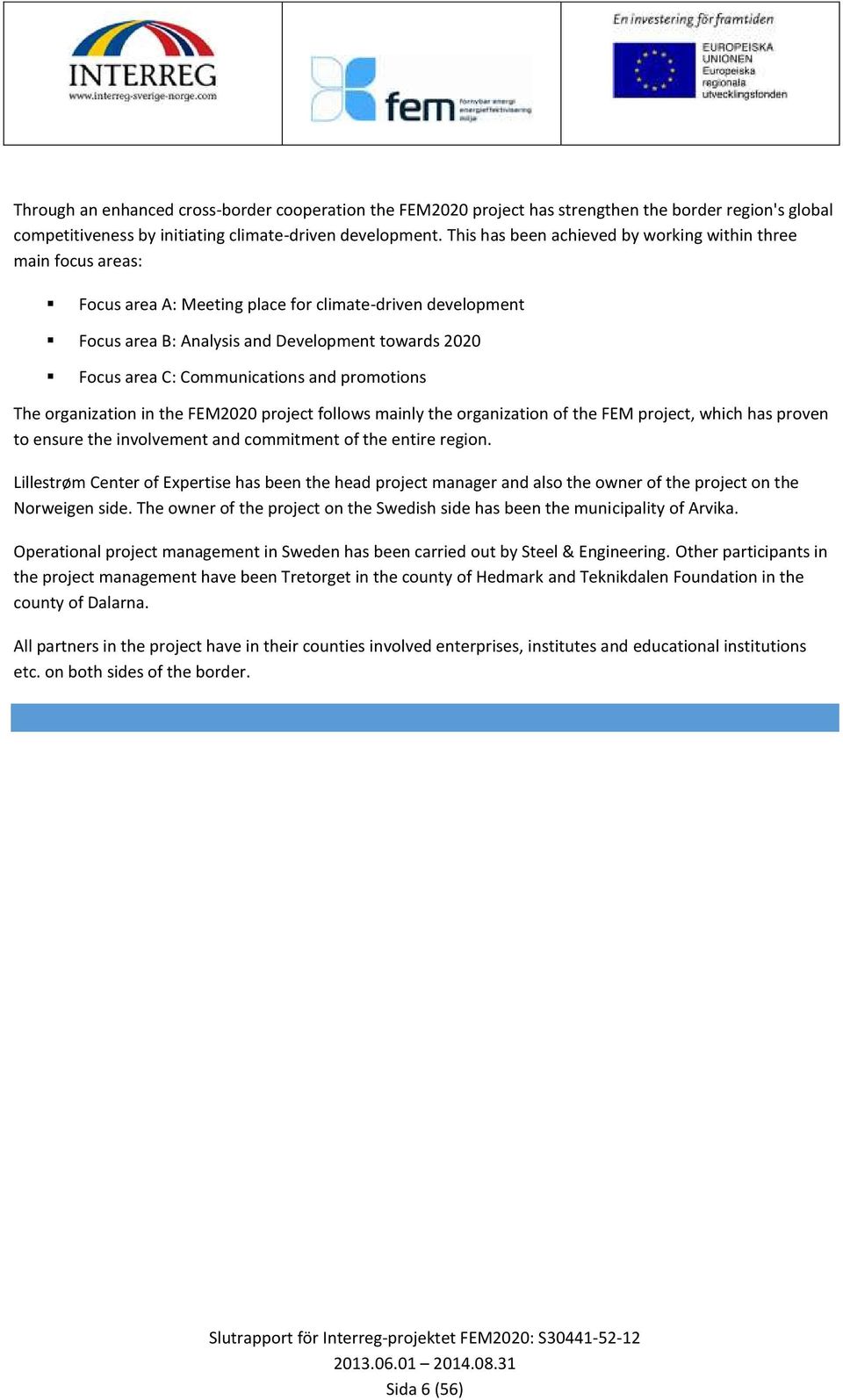 Communications and promotions The organization in the FEM2020 project follows mainly the organization of the FEM project, which has proven to ensure the involvement and commitment of the entire