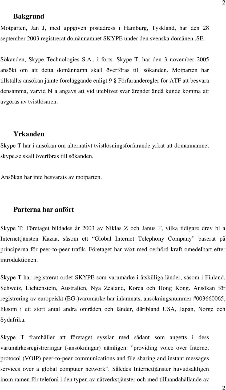 Motparten har tillställts ansökan jämte föreläggande enligt 9 Förfaranderegler för ATF att besvara densamma, varvid bl a angavs att vid uteblivet svar ärendet ändå kunde komma att avgöras av