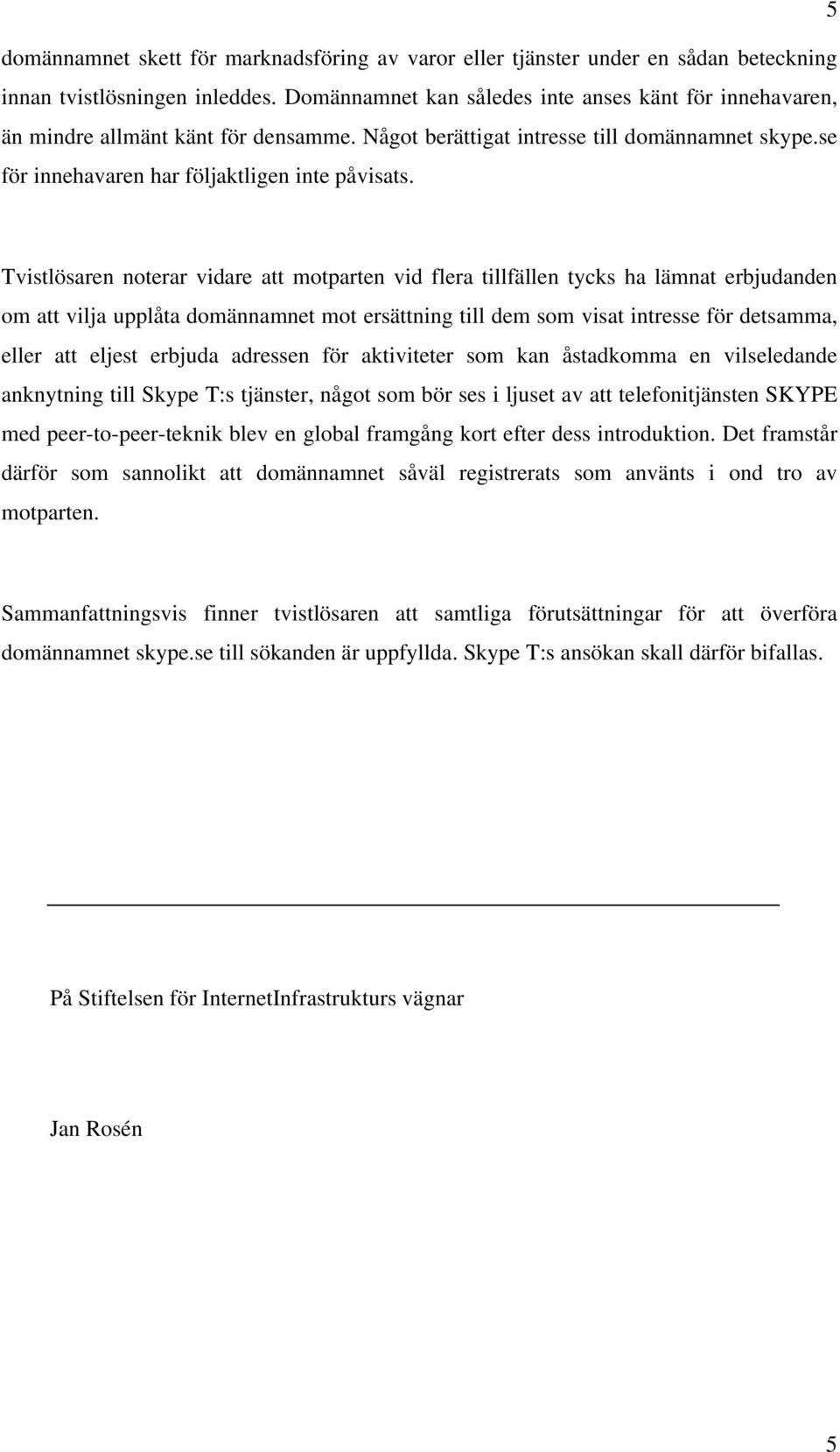 Tvistlösaren noterar vidare att motparten vid flera tillfällen tycks ha lämnat erbjudanden om att vilja upplåta domännamnet mot ersättning till dem som visat intresse för detsamma, eller att eljest