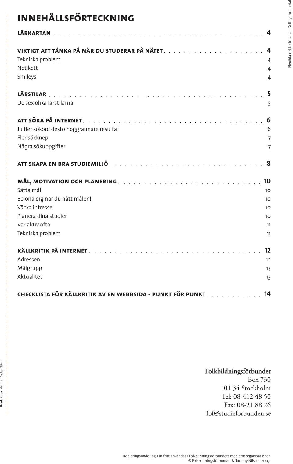 10 Väcka intresse 10 Planera dina studier 10 Var aktiv ofta 11 Tekniska problem 11 källkritik på internet 12 Adressen 12 Målgrupp 13 Aktualitet 13 checklista för källkritik av en webbsida - punkt för