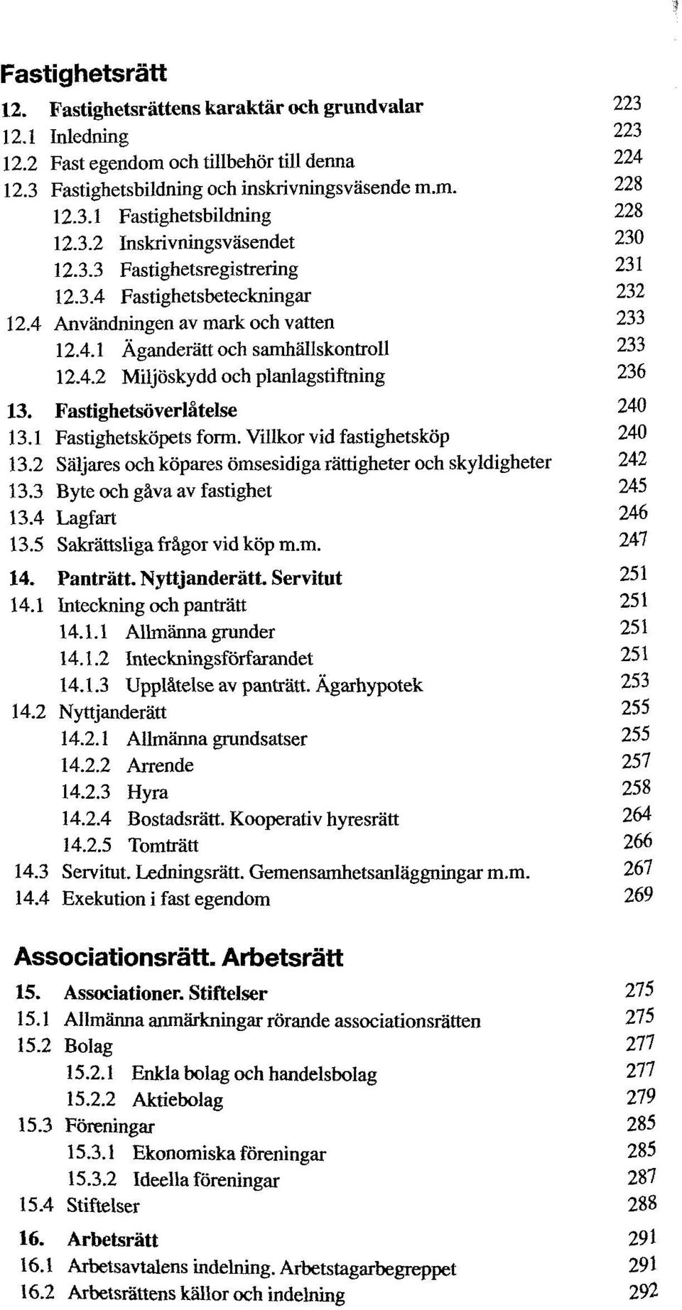 Fastighetsöverlåtelse 240 13.1 Fastighetsköpets form. Villkor vid fastighetsköp 240 13.2 Säljares och köpares ömsesidiga rättigheter och skyldigheter 242 13.3 Byte och gåva av fastighet 245 13.