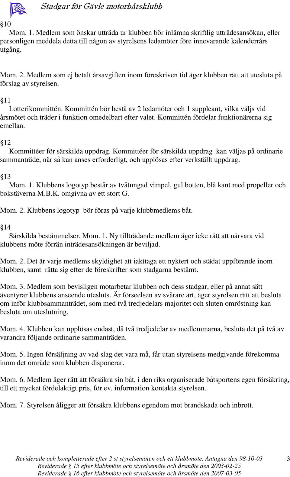 Kommittén bör bestå av 2 ledamöter och 1 suppleant, vilka väljs vid årsmötet och träder i funktion omedelbart efter valet. Kommittén fördelar funktionärerna sig emellan.