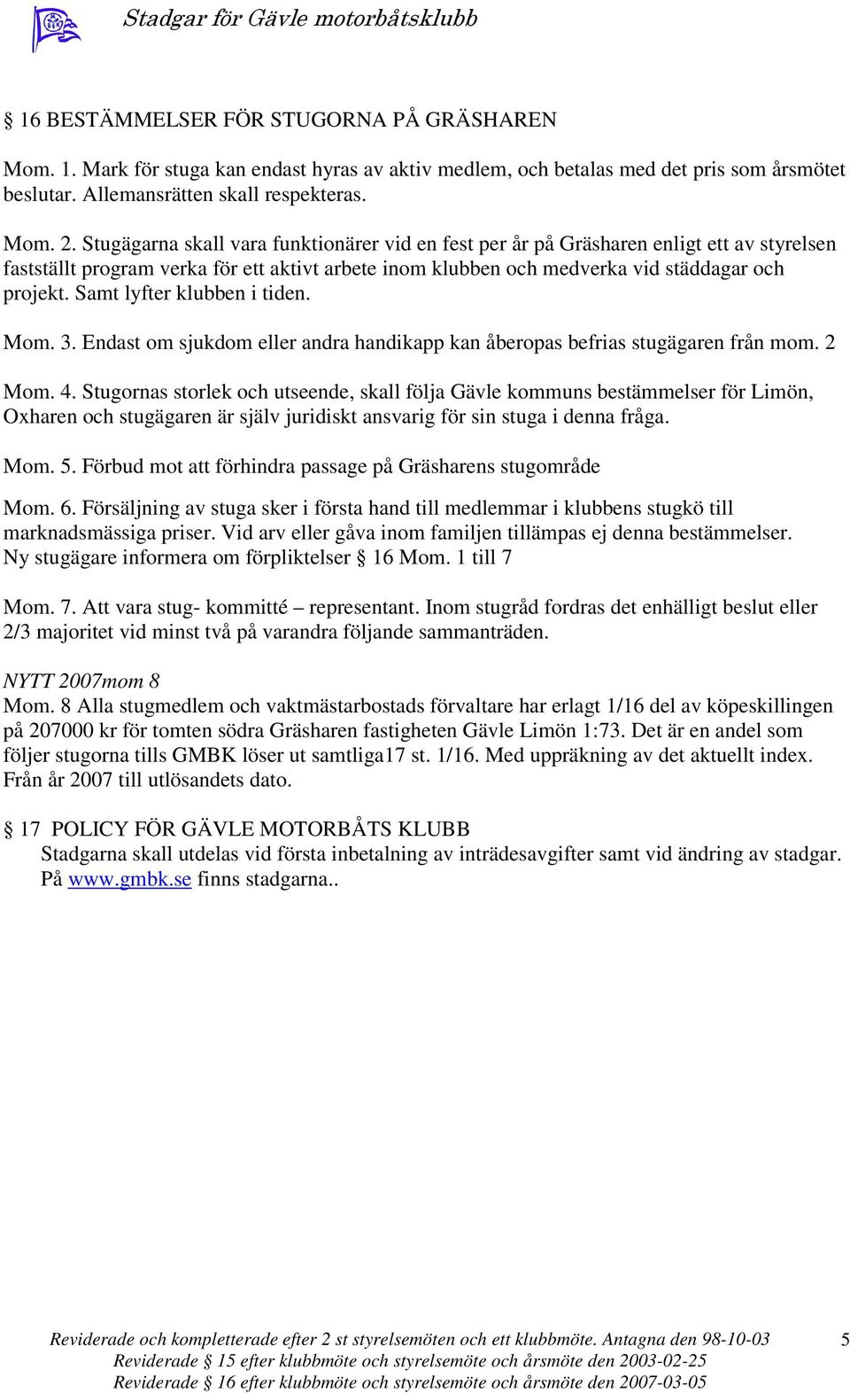 Samt lyfter klubben i tiden. Mom. 3. Endast om sjukdom eller andra handikapp kan åberopas befrias stugägaren från mom. 2 Mom. 4.