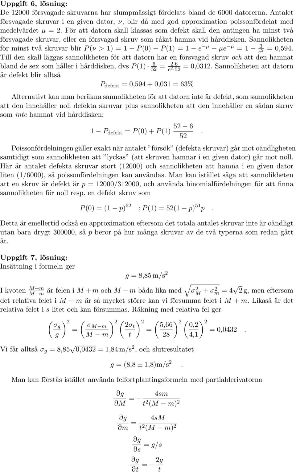 blir P ( > 1) = 1 P (0) P (1) = 1 e µ µe µ 3 =1 =0,594 e Till den skall läggas sannolikheten för att datorn har en försvagad skruv och att den hamnat bland de sex som håller i hårddisken, dvs P (1) 6