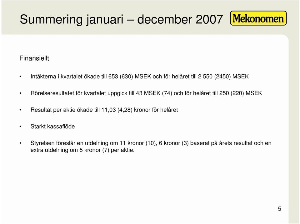 Resultat per aktie ökade till 11,03 (4,28) kronor för helåret Starkt kassaflöde Styrelsen föreslår en