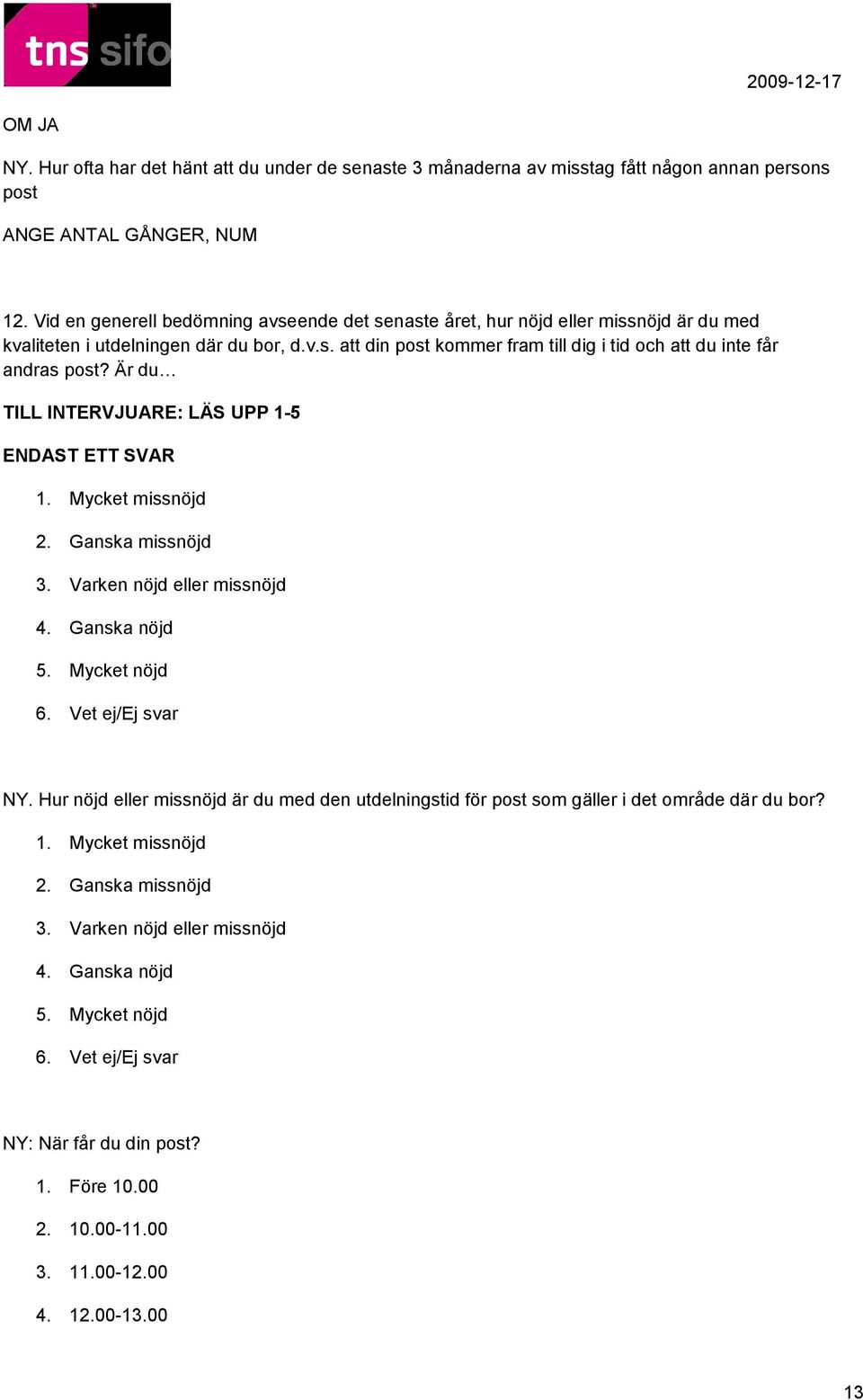 Är du TILL INTERVJUARE: LÄS UPP 1-5 1. Mycket missnöjd 2. Ganska missnöjd 3. Varken nöjd eller missnöjd 4. Ganska nöjd 5. Mycket nöjd 6. Vet ej/ej svar NY.