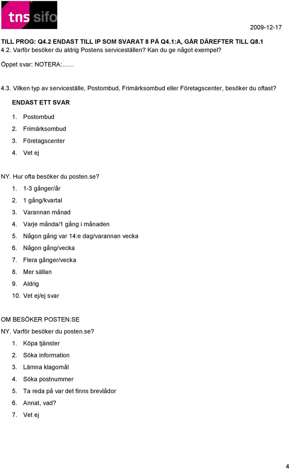 1 gång/kvartal 3. Varannan månad 4. Varje månda/1 gång i månaden 5. Någon gång var 14:e dag/varannan vecka 6. Någon gång/vecka 7. Flera gånger/vecka 8. Mer sällan 9. Aldrig 10.