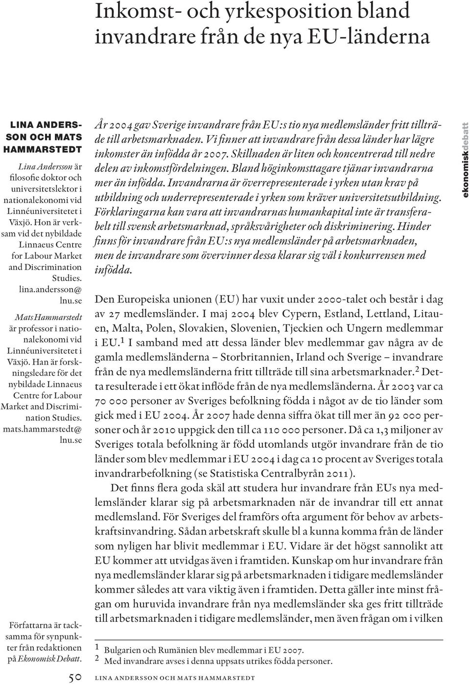 se Mats Hammarstedt är professor i nationalekonomi vid Linnéuniversitetet i Växjö. Han är forskningsledare för det nybildade Linnaeus Centre for Labour Market and Discrimination Studies. mats.