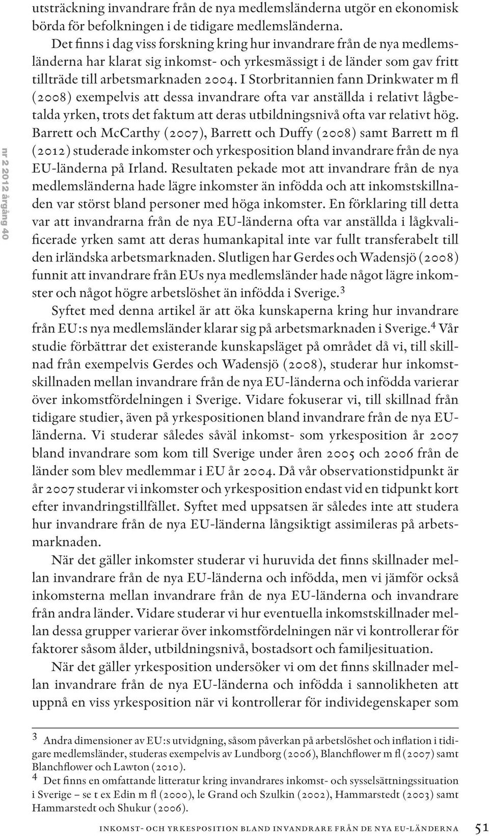 I Storbritannien fann Drinkwater m fl (2008) exempelvis att dessa invandrare ofta var anställda i relativt lågbetalda yrken, trots det faktum att deras utbildningsnivå ofta var relativt hög.