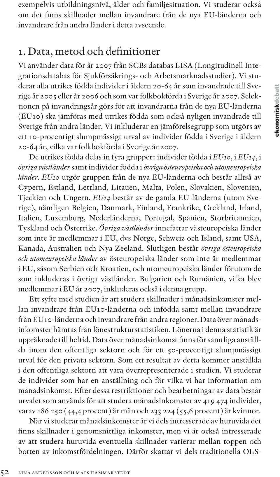 Vi studerar alla utrikes födda individer i åldern 20-64 år som invandrade till Sverige år 2005 eller år 2006 och som var folkbokförda i Sverige år 2007.