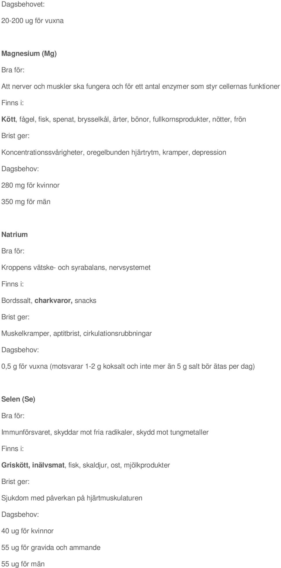 Bordssalt, charkvaror, snacks Muskelkramper, aptitbrist, cirkulationsrubbningar 0,5 g för vuxna (motsvarar 1-2 g koksalt och inte mer än 5 g salt bör ätas per dag) Selen (Se) Immunförsvaret,