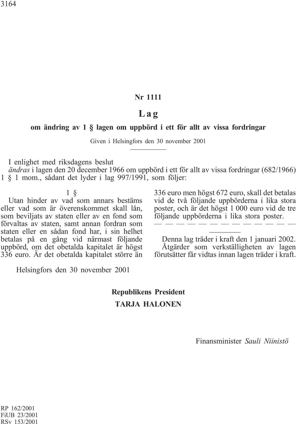 , sådant det lyder i lag 997/1991, som följer: 1 Utan hinder av vad som annars bestäms eller vad som är överenskommet skall lån, som beviljats av staten eller av en fond som förvaltas av staten, samt