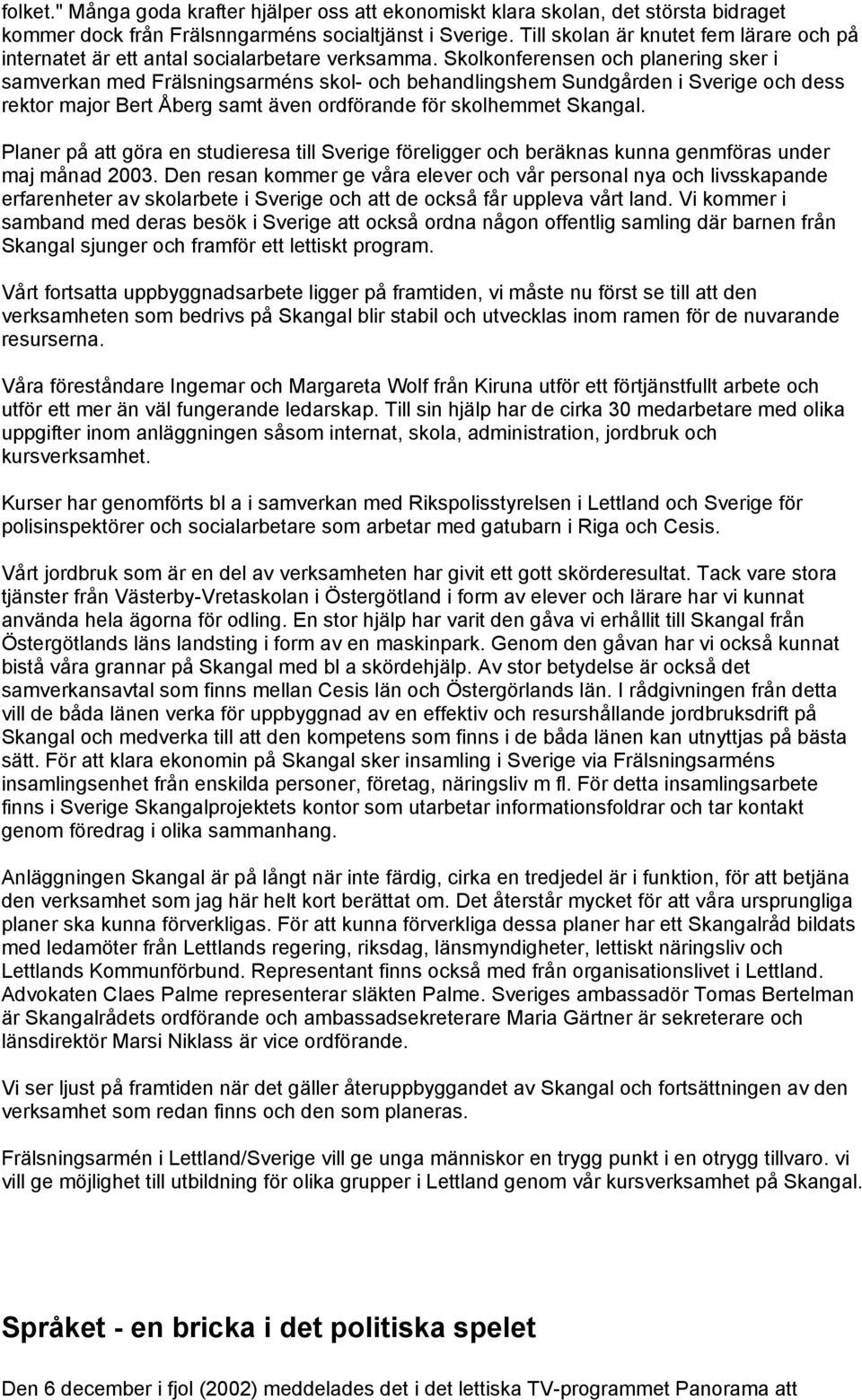 Skolkonferensen och planering sker i samverkan med Frälsningsarméns skol- och behandlingshem Sundgården i Sverige och dess rektor major Bert Åberg samt även ordförande för skolhemmet Skangal.